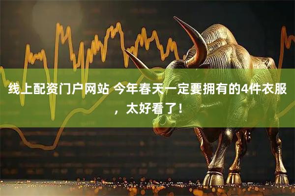 线上配资门户网站 今年春天一定要拥有的4件衣服，太好看了！